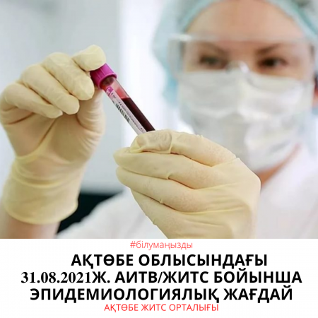 Ақтөбе облысында 31.08.2021 ж. АИТВ/ЖИТС бойынша эпидемиологиялық жағдай