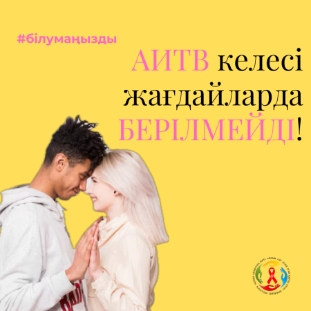 ЕСІҢІЗДЕ БОЛСЫН, АИТВ келесі жағдайларда БЕРІЛМЕЙДІ!